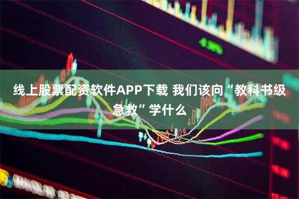 线上股票配资软件APP下载 我们该向“教科书级急救”学什么